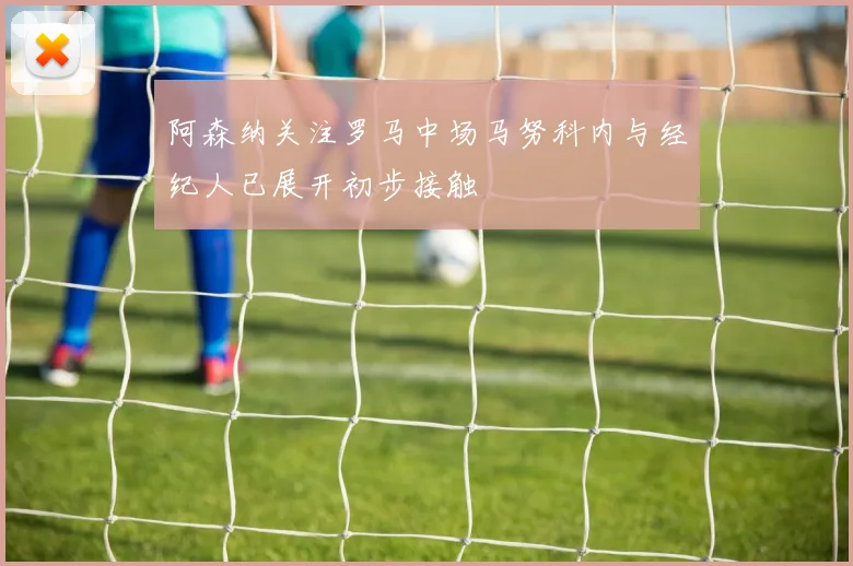阿森纳关注罗马中场马努科内与经纪人已展开初步接触
