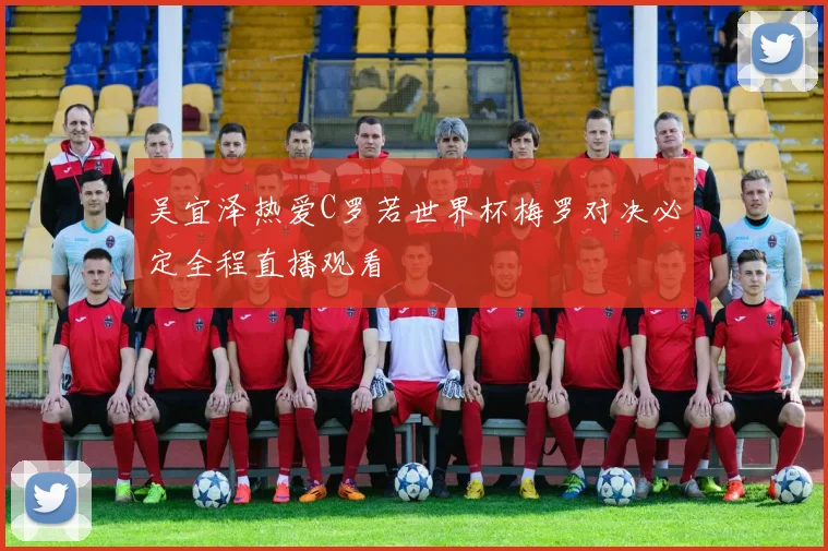 吴宜泽热爱C罗若世界杯梅罗对决必定全程直播观看
