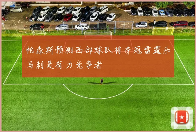 帕森斯预测西部球队将夺冠雷霆和马刺是有力竞争者