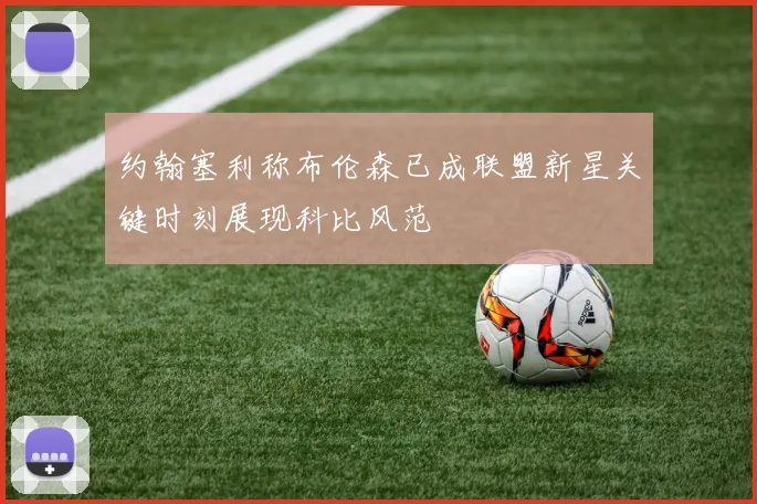 约翰塞利称布伦森已成联盟新星关键时刻展现科比风范