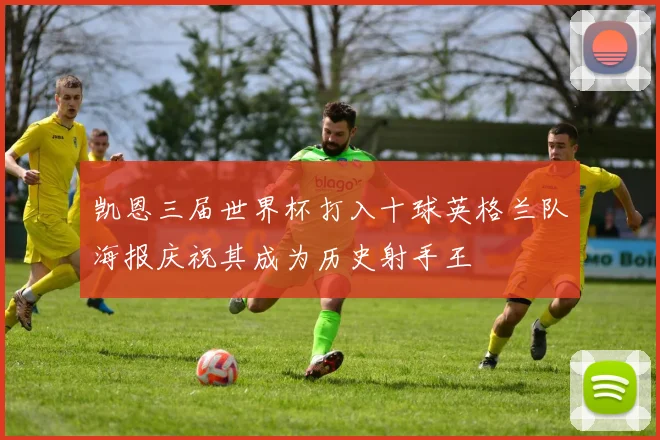 凯恩三届世界杯打入十球英格兰队海报庆祝其成为历史射手王
