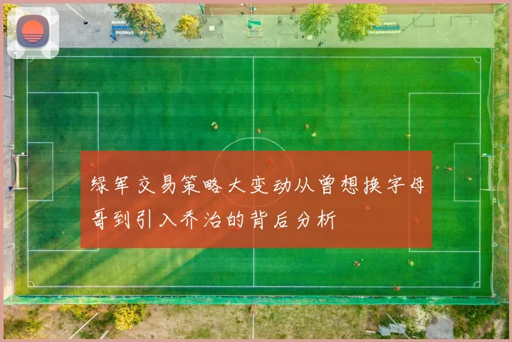 绿军交易策略大变动从曾想换字母哥到引入乔治的背后分析