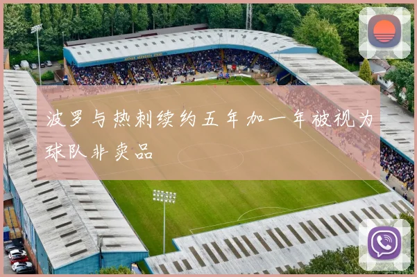 波罗与热刺续约五年加一年被视为球队非卖品