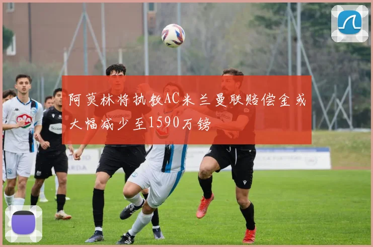 阿莫林将执教AC米兰曼联赔偿金或大幅减少至1590万镑