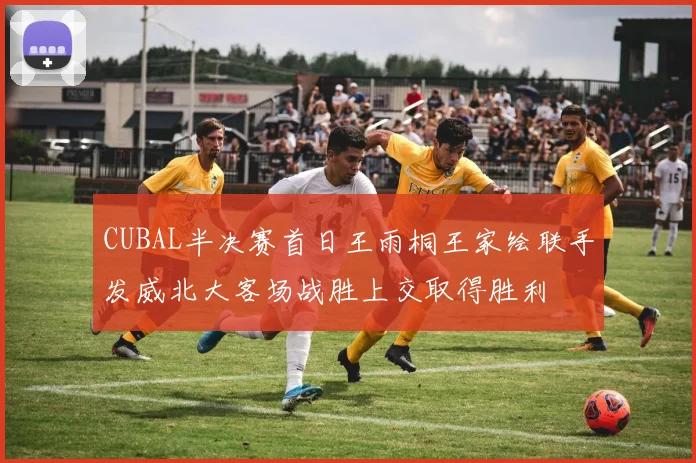 CUBAL半决赛首日王雨桐王家绘联手发威北大客场战胜上交取得胜利