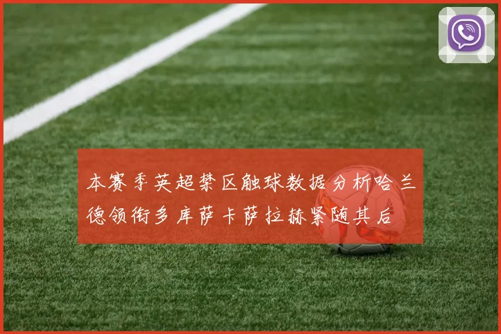 本赛季英超禁区触球数据分析哈兰德领衔多库萨卡萨拉赫紧随其后