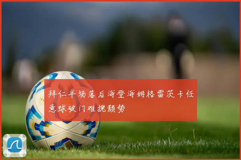 拜仁半场落后海登海姆格雷茨卡任意球破门难挽颓势