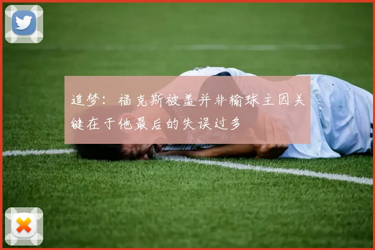 追梦：福克斯被盖并非输球主因关键在于他最后的失误过多
