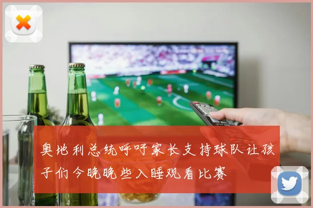 奥地利总统呼吁家长支持球队让孩子们今晚晚些入睡观看比赛